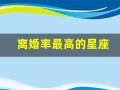 离婚率最高的星座(离婚率最高的星座配对统计)