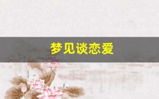 梦见谈恋爱(已婚女人梦见谈恋爱)