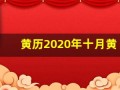 黄历2020年十月黄道吉日查询(黄历2020年十月黄道吉日准确时间)