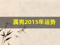 属狗2015年运势(属狗2015年运势运程)