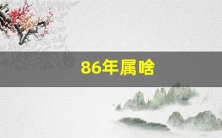86年属啥(86年属啥的今年多大)