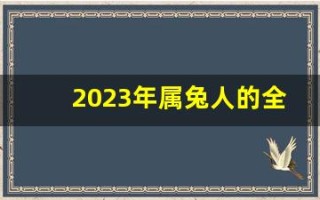 2023年属兔人的全年运势如何(2023年属兔人的全年运势详解)