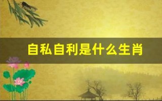自私自利是什么生肖(自私自利猜生肖)