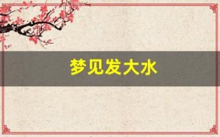 梦见发大水(梦见发大水自己在水中成功逃生)