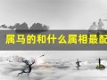 属马的和什么属相最配(属蛇的和什么属相最配)