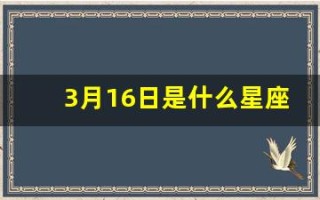 3月16日是什么星座(三月十一号是什么星座)