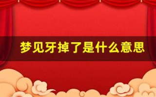 梦见牙掉了是什么意思(掉牙是吉兆还是凶兆)