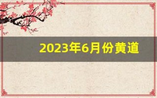 2023年6月份黄道吉日一览表(2023年6月份四级真题第一套答案)