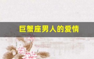 巨蟹座男人的爱情(巨蟹座男人的爱情与性格)