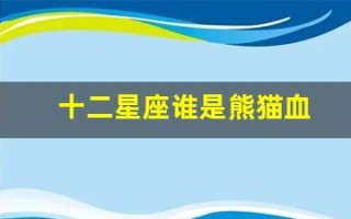 十二星座谁是熊猫血(十二星座表)