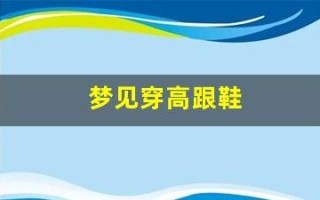 梦见穿高跟鞋(梦见穿高跟鞋跑得很快)