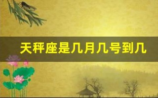 天秤座是几月几号到几月几号(天秤座是几月几号到几月几号生日农历还是阳历)