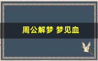 周公解梦 梦见血(周公解梦 梦见血腥恐怖)