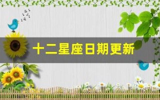 十二星座日期更新(十二星座日期更新表)