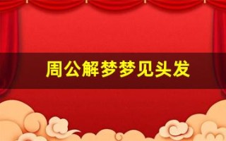 周公解梦梦见头发(周公解梦梦见头发掉了秃了一大片)
