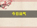 今日运气(今日运势每日运势查询)