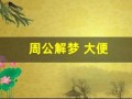 周公解梦 大便(周公解梦大全查询免费梦)