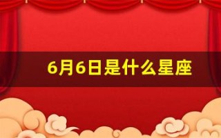 6月6日是什么星座(农历6月6日是什么星座)