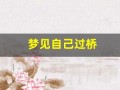梦见自己过桥(梦见自己过桥是什么预兆)