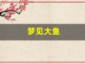 梦见大鱼(梦见大鱼是什么预兆)