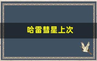 哈雷彗星上次(哈雷彗星上次回归)