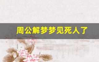 周公解梦梦见死人了(周公解梦梦见死人了办丧事预示着什么)