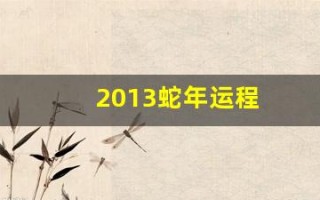 2013蛇年运程(属蛇2013年运势及运程每月运程)