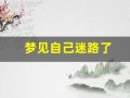 梦见自己迷路了(梦见自己迷路了)
