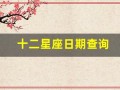 十二星座日期查询(十二星座日期查询表农历)
