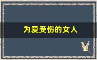 为爱受伤的女人(为爱受伤的女人多吗)