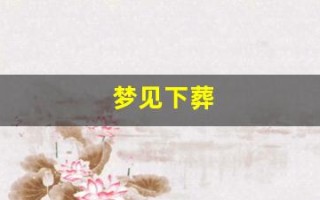 梦见下葬(梦见下葬已故亲人)