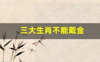 三大生肖不能戴金(三大生肖不能戴金首饰)