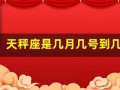 天秤座是几月几号到几月几号生日(天秤座是几月几号到几月几号生日阴历)