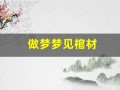 做梦梦见棺材(做梦梦见棺材好吗)