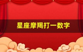 星座摩羯打一数字(星座摩羯打一数字是几)