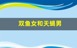 双鱼女和天蝎男(天秤男和狮子女适合在一起吗)