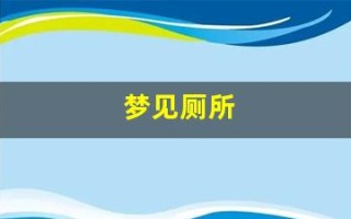 梦见厕所(梦见茅厕里大便满满的)