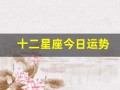 十二星座今日运势(十二个星座分别在哪个月)
