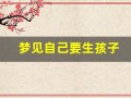 梦见自己要生孩子(梦见自己要生孩子周公解梦)