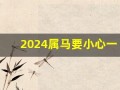 2024属马要小心一个人(2024属马要小心一个人属鸡如何)