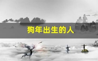 狗年出生的人(狗年出生的人命运如何)