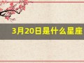3月20日是什么星座(2017年3月20日是什么星座)