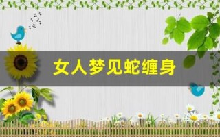 女人梦见蛇缠身(女人梦见蛇缠身并被咬)