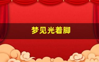 梦见光着脚(梦见光着脚在地上走)