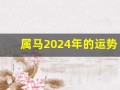 属马2024年的运势及运程(属马2024年的运势及运程1990)