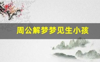 周公解梦梦见生小孩(周公解梦梦见生小孩是什么意思)