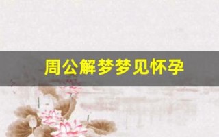 周公解梦梦见怀孕(周公解梦大全查询免费梦)