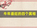牛年最旺的四个属相(牛年最旺的四个属相是)
