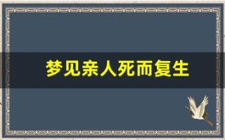 梦见亲人死而复生(梦见亲人死而复生是什么征兆呢)