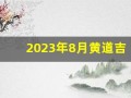 2023年8月黄道吉日查询(2023年八月)